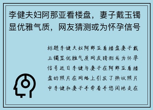 李健夫妇阿那亚看楼盘，妻子戴玉镯显优雅气质，网友猜测或为怀孕信号